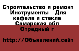 Строительство и ремонт Инструменты - Для кафеля и стекла. Самарская обл.,Отрадный г.